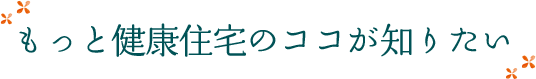 もっと健康住宅のココが知りたい