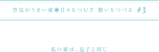 空気がうまい家?日々をつむぎ 想いをつづる #3